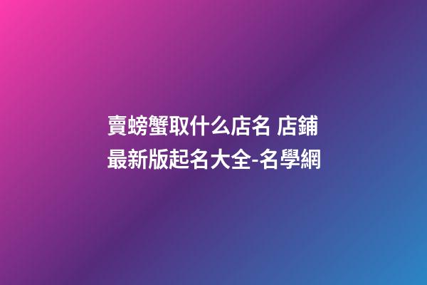 賣螃蟹取什么店名 店鋪最新版起名大全-名學網-第1張-店鋪起名-玄機派